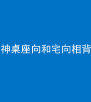 苏州阴阳风水化煞一百六十八——神桌座向和宅向相背