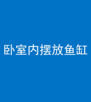 苏州阴阳风水化煞一百四十七——卧室内摆放鱼缸